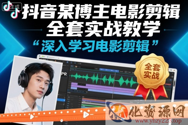 抖音某博主电影剪辑全套实战教学，深入学习电影剪辑