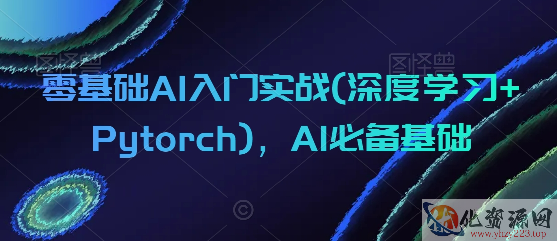 零基础AI入门实战(深度学习+Pytorch)，AI必备基础