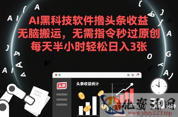 AI黑科技软件撸头条收益，无脑搬运，无需指令秒过原创，每天半小时轻松日入3张【揭秘】