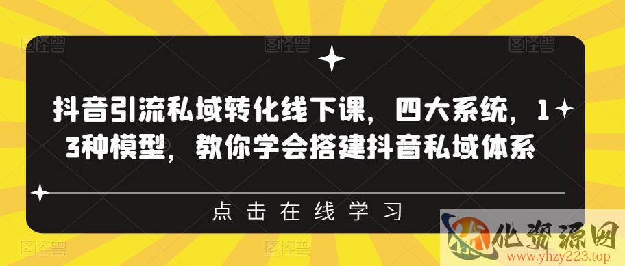 抖音引流私域转化线下课，四大系统，13种模型，教你学会搭建抖音私域体系‎