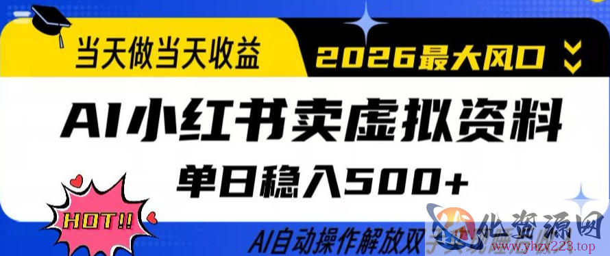 当天做当天收益，AI小红书卖虚拟资料单日稳入5张+，AI自动操作，解放双手实现睡后收入【揭秘】