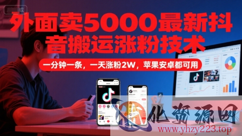 外面卖5000最新抖音搬运涨粉技术，新玩法，一分钟一条，一天涨粉2W，苹果安卓都可用