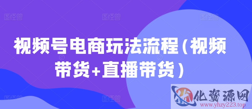 视频号电商玩法流程，视频带货+直播带货【更新2025年1月】