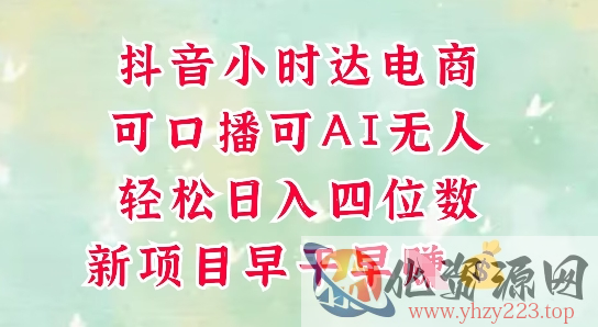 零售新电商，抖音小时达火热进行中，可做口播，可做AI无人，轻松日入四位数