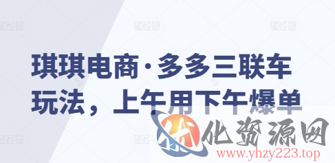 琪琪电商·多多三联车玩法，上午用下午爆单