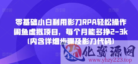 零基础小白利用影刀RPA轻松操作闲鱼虚拟项目，每个月能多挣2-3k(内含详细步骤及影刀代码)