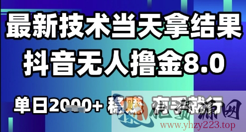 2025六月最新抖音无人撸金8.0.最新技术当天拿结果，单日1k+ 有手就行【揭秘】