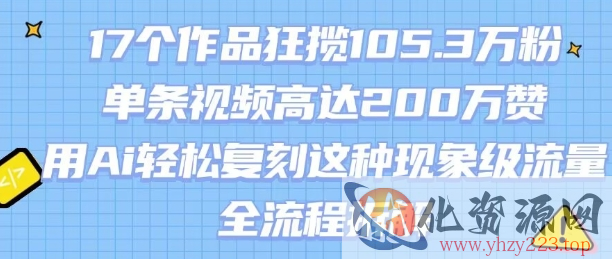 17个作品狂揽105.3W粉，单条视频高达200W赞，用Ai轻松复刻这种现象级流量!(全流程拆解)