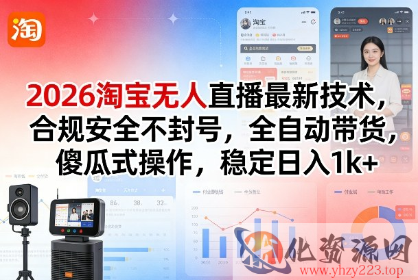 2026淘宝无人直播最新技术，合规安全不封号，全自动带货，傻瓜式操作，稳定日入1k+【揭秘】