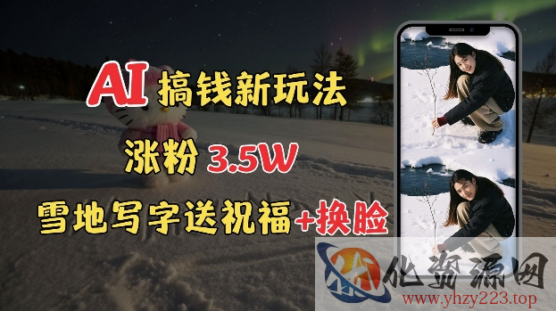 冬季搞钱新玩法，雪地写字表白送祝福、换脸，用免费AI手把手教你制作，轻松涨粉3.5w，接单到手软