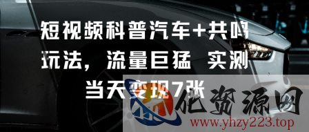 短视频科普汽车+共鸣玩法，流量巨猛实测当天变现7张
