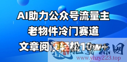 公众号流量主老物件冷门赛道，AI助力，文章阅读轻松10w+，全流程详细教程