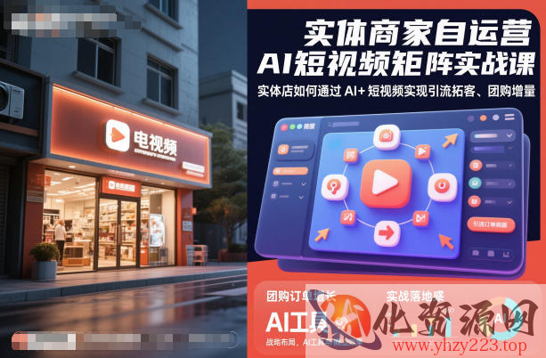 实体商家自运营AI短视频矩阵实战课，实体店如何通过AI+短视频实现引流拓客、团购增量