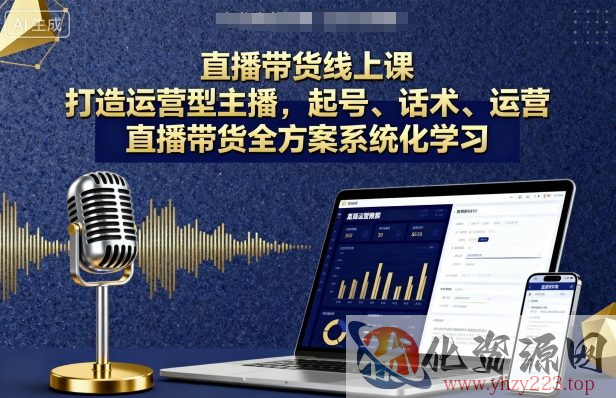 直播带货线上课，打造运营型主播，起号、话术、运营，直播带货全方案系统化学习