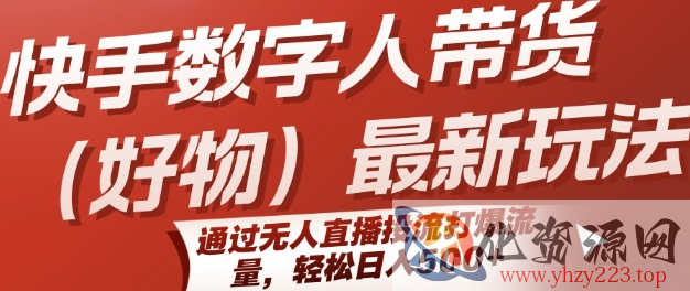 快手数字人带货(好物)最新玩法，通过无人直播投流打爆流量，轻松日入5张