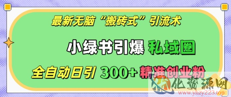 最新无脑“搬砖式”引流术，小绿书引爆私域圈，全自动日引300+精准创业粉【揭秘】
