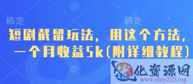 短剧截留玩法，用这个方法，一个月收益5k(附详细教程)