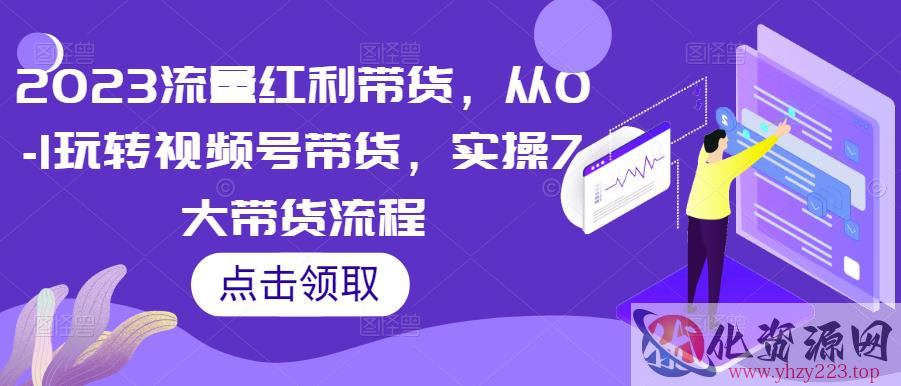 2023流量红利带货，从0-1玩转视频号带货，实操7大带货流程