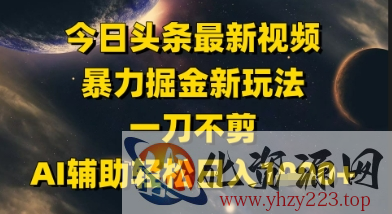 今日头条最新美女视频暴力掘金新玩法，一刀不剪，AI辅助轻松日入1k+