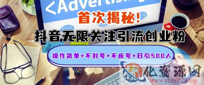 首次揭秘：抖音无限关注引流创业粉，操作简单+不封号+不废号+日引500人【揭秘】
