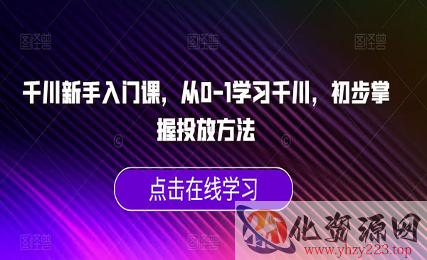 《千川新手入门课》从0-1学习千川，初步掌握投放方法_wwz