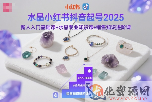 水晶小红书抖音起号2025，新人入门基础课+水晶专业知识课+销售知识进阶课