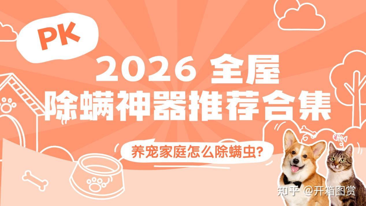好的除螨仪有哪些牌子?养宠家庭怎么除螨虫?2026 全屋除螨神器推荐合集,十款热门机型横向 PK