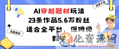 AI穿越题材玩法：23条作品收获5.6W粉丝适合全平台，保姆级教学