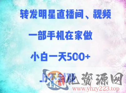 转发明星直播间、视频，一部手机在家做，小白一天多张，上不封顶