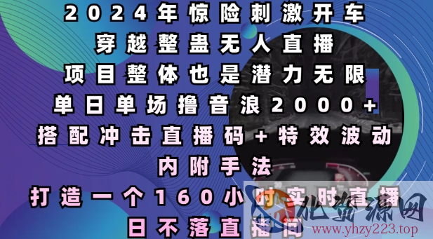 2024年惊险刺激开车穿越整蛊无人直播，单日单场撸音浪2000+，打造一个160小时实时直播日不落直播间【揭秘】