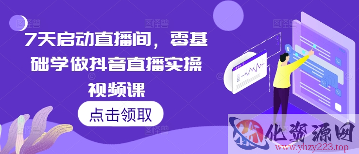 7天启动直播间，零基础学做抖音直播实操视频课