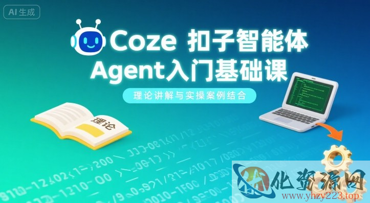Coze扣子智能体Agent入门基础课，理论讲解与实操案例结合