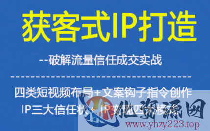 获客型IP打造，破解流量信任成，四类短视频布局+文案钩子指令创作IP三大信任状+IP变现四大模式