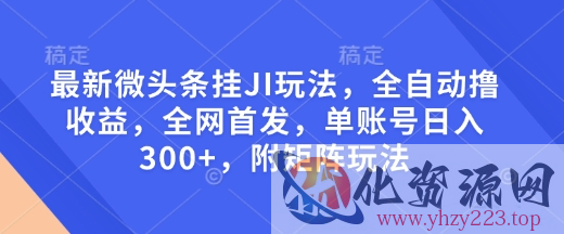最新微头条挂JI玩法，全自动撸收益，全网首发，单账号日入300+，附矩阵玩法【揭秘】