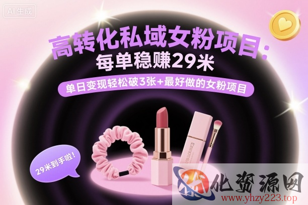 高转化私域女粉项目：每单稳賺29米，单日变现轻松破3张+最好做的女粉项目