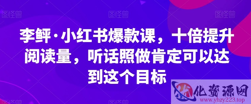 李鲆·小红书爆款课，十倍提升阅读量，听话照做肯定可以达到这个目标