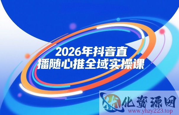 2026年抖音直播随心推全域实操课，自然流、微付费、全域投放、小圈子直播，实操讲解，细节满满