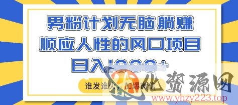 男粉计划无脑躺Z，顺应人性的风口项目，谁发谁火，加爆微信，日入多张【揭秘】