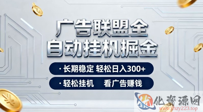 广告联盟全自动掘金项目，全程操作简单易上手，无需人工值守，长期稳定，每天300+【揭秘】