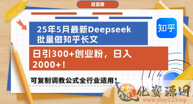 25年5月最新Deepseek批量做知乎长文，日引300+创业粉，日入1k+，可复制调教公式全行业适用
