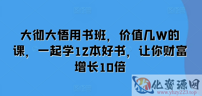 大彻大悟用书班，价值几W的课，一起学12本好书，让你财富增长10倍