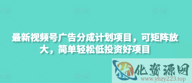 最新视频号广告分成计划项目，可矩阵放大，简单轻松低投资好项目
