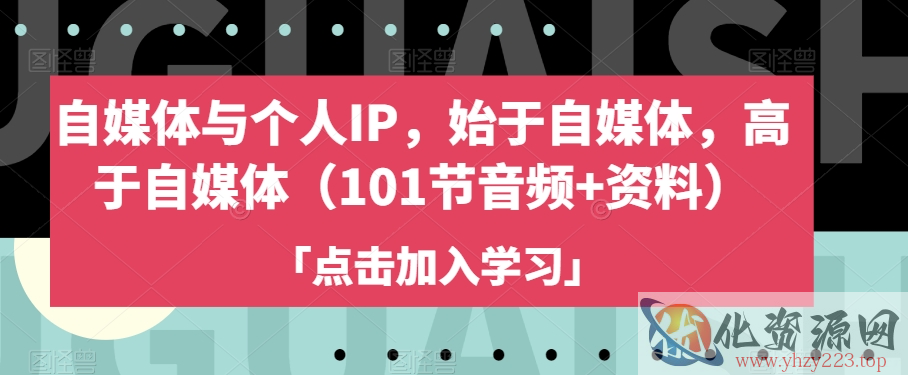 自媒体与个人IP，始于自媒体，高于自媒体（101节音频+资料）