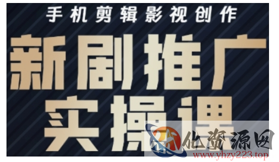 影视短剧号运营与剪辑实战全攻略，手机剪辑影视创作，新剧推广实操课