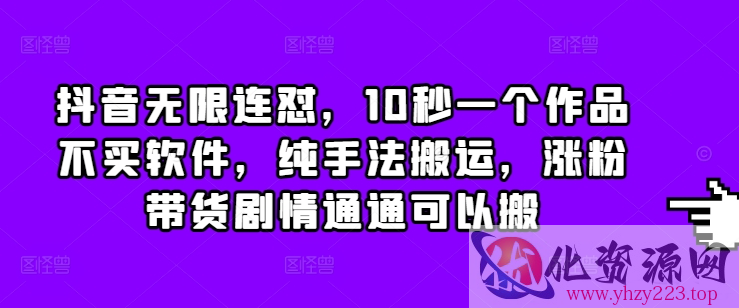 抖音无限连怼，10秒一个作品不买软件，纯手法搬运，涨粉带货剧情通通可以搬