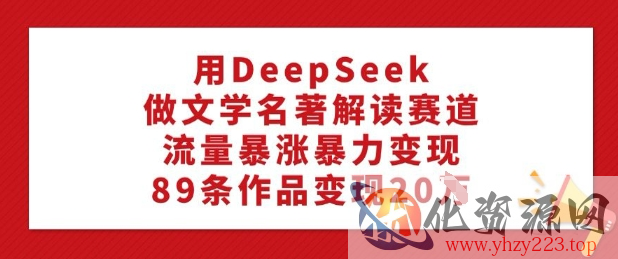 用DeepSeek做文学名著解读赛道，流量暴涨暴力变现，89条作品变现20W