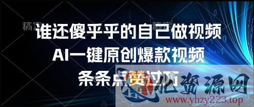 谁还傻乎乎的自己做视频？AI一键原创爆款视频，条条点赞过万，简单方便，好操作【揭秘】