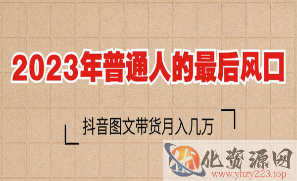 《抖音图文带货项目》2023普通人的最后风口_wwz