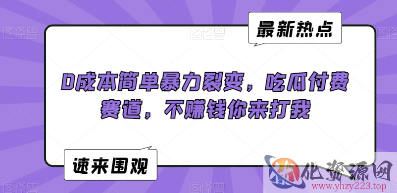 0成本简单暴力裂变，吃瓜付费赛道，不赚钱你来打我【揭秘】