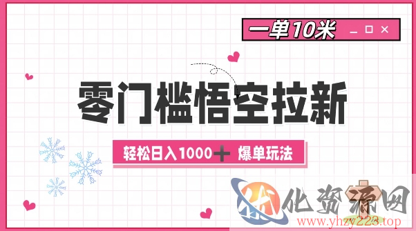 零门槛悟空拉新：一单10米爆单玩法，轻松日入1k